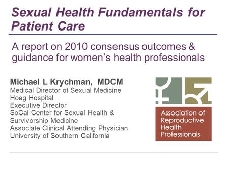 A report on 2010 consensus outcomes & guidance for women’s health professionals Michael L Krychman, MDCM Medical Director of Sexual Medicine Hoag Hospital.