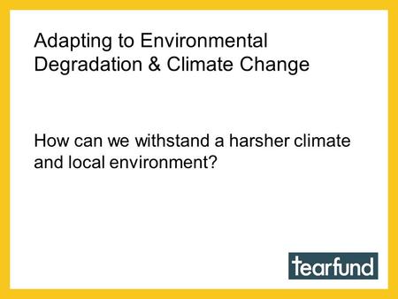 Adapting to Environmental Degradation & Climate Change How can we withstand a harsher climate and local environment?