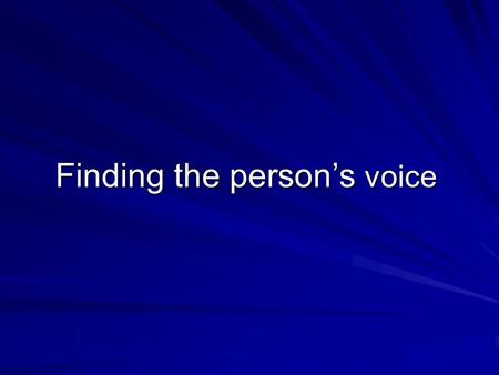 Finding the person’s voice. Some important principles 1. It is their voice that counts, not yours 2. Everybody can say things, with or without words 3.