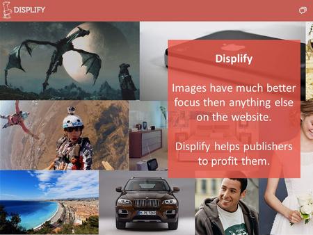 Displify Images have much better focus then anything else on the website. Displify helps publishers to profit them.