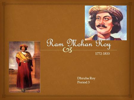 1772-1833 Dhruba Roy Period 3.   -Ram Mohan Roy was born of a distinguished Brahmin caste family that was Bengali and Hindu.  He was born in a British.