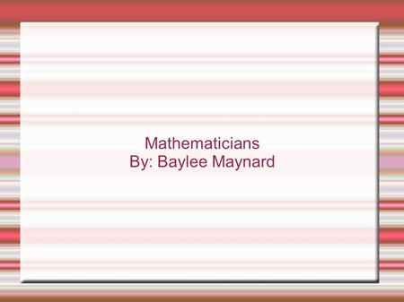 Mathematicians By: Baylee Maynard.