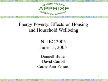 1 Energy Poverty: Effects on Housing and Household Wellbeing NLIEC 2005 June 15, 2005 Donnell Butler David Carroll Carrie-Ann Ferraro.