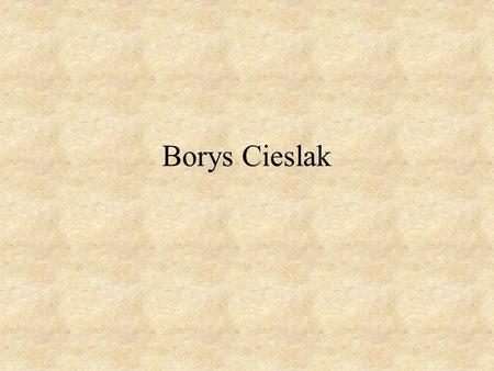 Borys Cieslak. Things you should better know ! Name:Borys Surname:Cieslak Sex: Male.