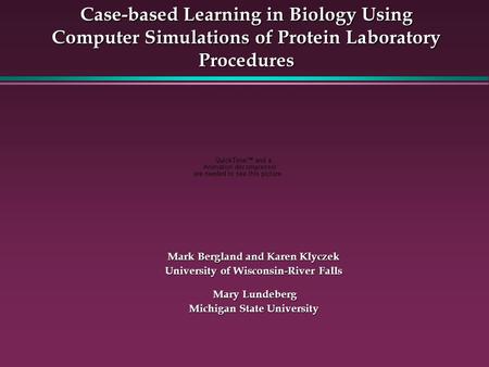 Case-based Learning in Biology Using Computer Simulations of Protein Laboratory Procedures Mark Bergland and Karen Klyczek University of Wisconsin-River.