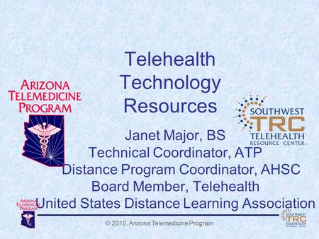 © 2010, Arizona Telemedicine Program Telehealth Technology Resources Janet Major, BS Technical Coordinator, ATP Distance Program Coordinator, AHSC Board.