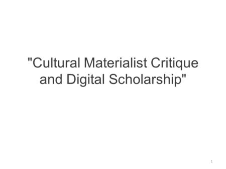 Cultural Materialist Critique and Digital Scholarship 1.