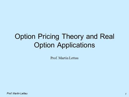 Prof. Martin Lettau 1 Option Pricing Theory and Real Option Applications Prof. Martin Lettau.