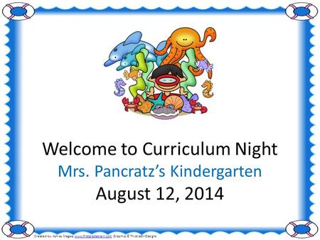 Welcome to Curriculum Night Mrs. Pancratz’s Kindergarten August 12, 2014 Created by: Ashley Magee, www.firstgradebrain.com Graphics © ThistleGirlDesignswww.firstgradebrain.com.