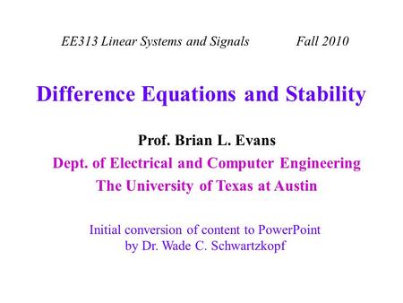 EE313 Linear Systems and Signals Fall 2010 Initial conversion of content to PowerPoint by Dr. Wade C. Schwartzkopf Prof. Brian L. Evans Dept. of Electrical.