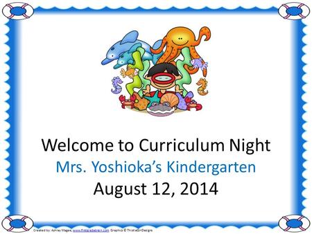 Welcome to Curriculum Night Mrs. Yoshioka’s Kindergarten August 12, 2014 Created by: Ashley Magee, www.firstgradebrain.com Graphics © ThistleGirlDesignswww.firstgradebrain.com.