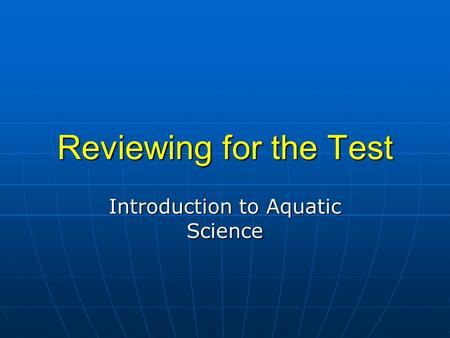 Reviewing for the Test Introduction to Aquatic Science.