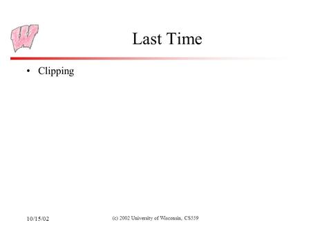 10/15/02 (c) 2002 University of Wisconsin, CS559 Last Time Clipping.