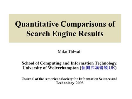 Quantitative Comparisons of Search Engine Results Mike Thlwall School of Computing and Information Technology, University of Wolverhampton ( 伍爾弗漢普頓 UK)