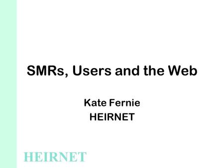 SMRs, Users and the Web Kate Fernie HEIRNET. SMRs on the Web Finding your site Search engines Using your site.