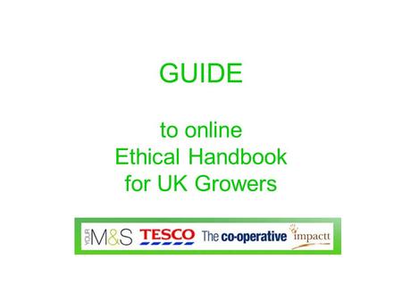 GUIDE to online Ethical Handbook for UK Growers. Content The online Handbook has detailed and comprehensive content about The main issues affecting employment.