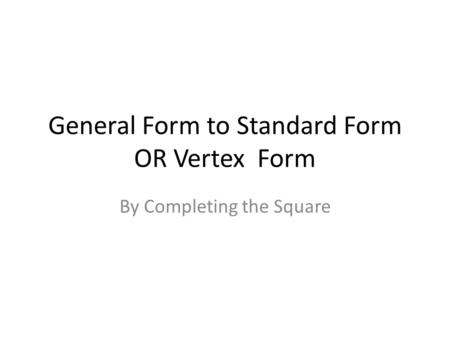 General Form to Standard Form OR Vertex Form