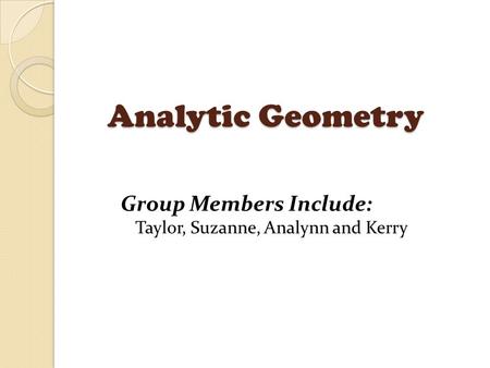 Analytic Geometry Group Members Include: Taylor, Suzanne, Analynn and Kerry.