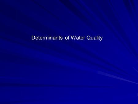 Determinants of Water Quality. 1) Biological 2) Physical 3) Chemical Basic Types of Pollution.