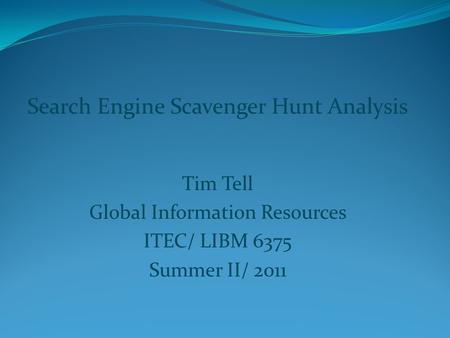 Search Engine Scavenger Hunt Analysis Tim Tell Global Information Resources ITEC/ LIBM 6375 Summer II/ 2011.