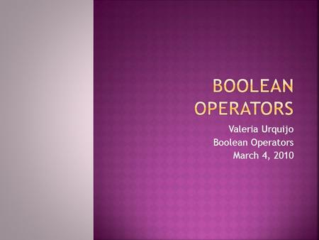 Valeria Urquijo Boolean Operators March 4, 2010