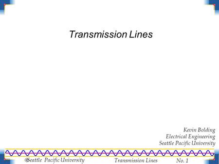 Transmission Lines No. 1  Seattle Pacific University Transmission Lines Kevin Bolding Electrical Engineering Seattle Pacific University.