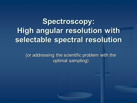 Spectroscopy: High angular resolution with selectable spectral resolution (or addressing the scientific problem with the optimal sampling)