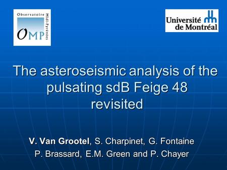 The asteroseismic analysis of the pulsating sdB Feige 48 revisited V. Van Grootel, S. Charpinet, G. Fontaine P. Brassard, E.M. Green and P. Chayer.