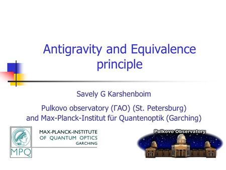 Antigravity and Equivalence principle Savely G Karshenboim Pulkovo observatory (ГАО) (St. Petersburg) and Max-Planck-Institut für Quantenoptik (Garching)