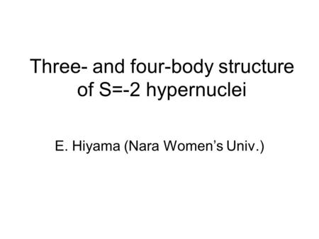 Three- and four-body structure of S=-2 hypernuclei E. Hiyama (Nara Women’s Univ.)