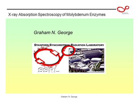 Graham N. George X-ray Absorption Spectroscopy of Molybdenum Enzymes Graham N. George.