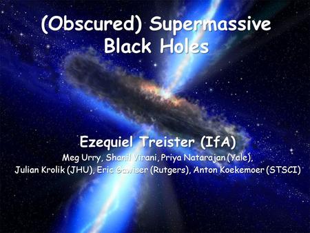 (Obscured) Supermassive Black Holes Ezequiel Treister (IfA) Meg Urry, Shanil Virani, Priya Natarajan (Yale), Julian Krolik (JHU), Eric Gawiser (Rutgers),