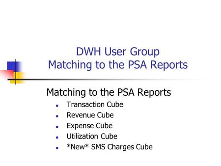 DWH User Group Matching to the PSA Reports Matching to the PSA Reports Transaction Cube Revenue Cube Expense Cube Utilization Cube *New* SMS Charges Cube.