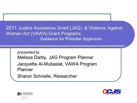 2011 Justice Assistance Grant (JAG) & Violence Against Women Act (VAWA) Grant Programs Guidance for Potential Applicants presented by Melissa Darby, JAG.