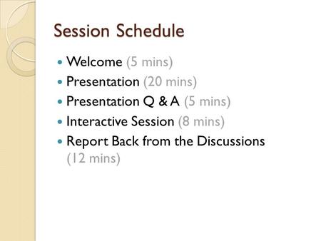 Session Schedule Welcome (5 mins) Presentation (20 mins) Presentation Q & A (5 mins) Interactive Session (8 mins) Report Back from the Discussions (12.