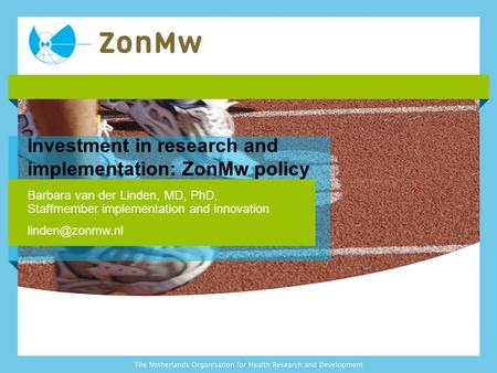 Investment in research and implementation: ZonMw policy Barbara van der Linden, MD, PhD, Staffmember implementation and innovation