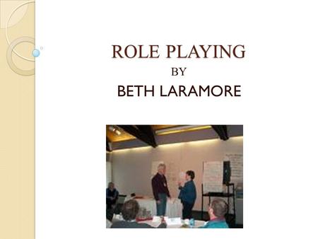 ROLE PLAYING BY BETH LARAMORE. Role Playing Role Playing is a dramatic approach in which individuals assume the roles of others; usually unscripted, spontaneous.