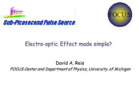 Electro-optic Effect made simple? David A. Reis FOCUS Center and Department of Physics, University. of Michigan.