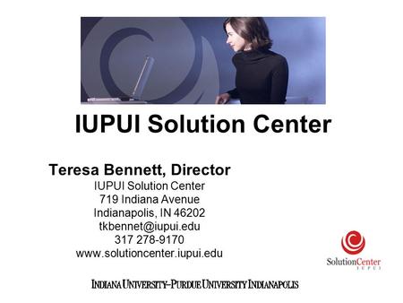 Teresa Bennett, Director IUPUI Solution Center 719 Indiana Avenue Indianapolis, IN 46202 317 278-9170  IUPUI.