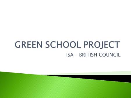 ISA – BRITISH COUNCIL. What is Green School Project?How do we go about it ?Forming an eco-committeeDesigning an environmental vision statement Preparing.