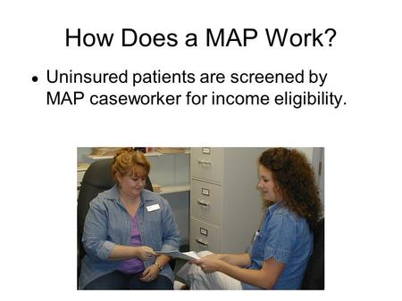 How Does a MAP Work? ● Uninsured patients are screened by MAP caseworker for income eligibility.