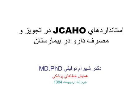 استانداردهاي JCAHO در تجويز و مصرف دارو در بيمارستان دكتر شهرام توفيقي MD.PhD همايش خطاهاي پزشكي خرم آباد ارديبهشت 1384.