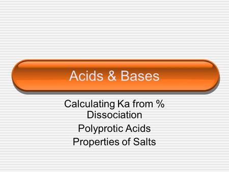 Acids & Bases Calculating Ka from % Dissociation Polyprotic Acids Properties of Salts.