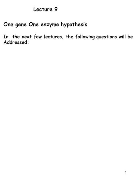 1 Lecture 9 One gene One enzyme hypothesis In the next few lectures, the following questions will be Addressed: