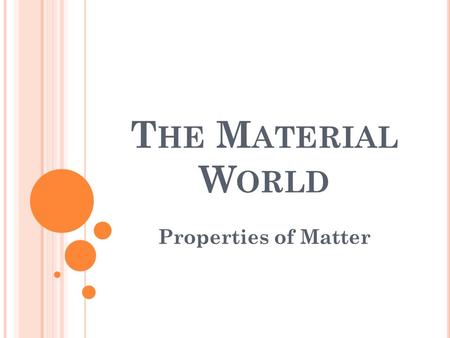 T HE M ATERIAL W ORLD Properties of Matter. P ROPERTIES There is material all around us. This could be natural or synthetic (manmade) These materials.