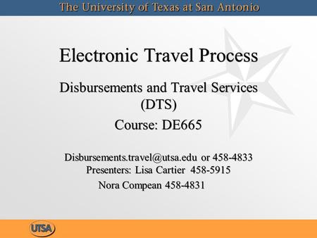 Electronic Travel Process Disbursements and Travel Services (DTS) Course: DE665 or 458-4833 Presenters: Lisa Cartier 458-5915.