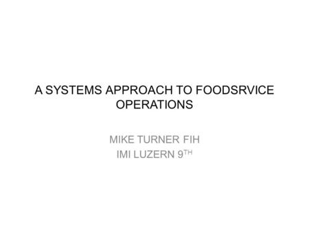 A SYSTEMS APPROACH TO FOODSRVICE OPERATIONS MIKE TURNER FIH IMI LUZERN 9 TH.