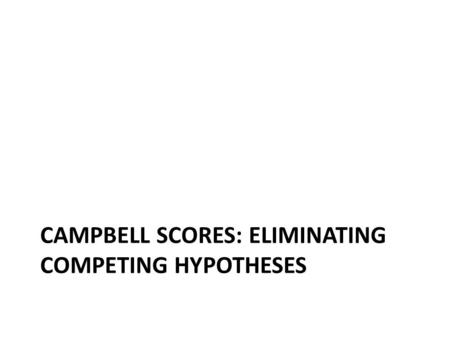 CAMPBELL SCORES: ELIMINATING COMPETING HYPOTHESES.