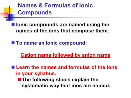 Names & Formulas of Ionic Compounds Ionic compounds are named using the names of the ions that compose them. To name an ionic compound: Cation name followed.