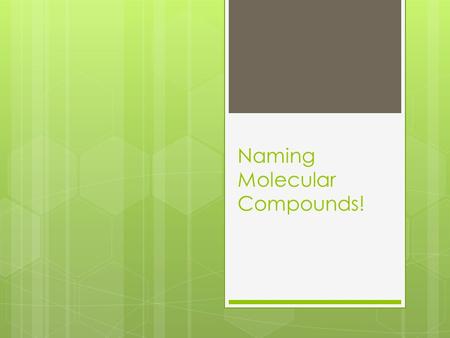 Naming Molecular Compounds!. What are Molecular Compounds made of?  Nonmetals ONLY!!